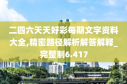 二四六天天好彩每期文字資料大全,精密路徑解析解答解釋_完整制6.417