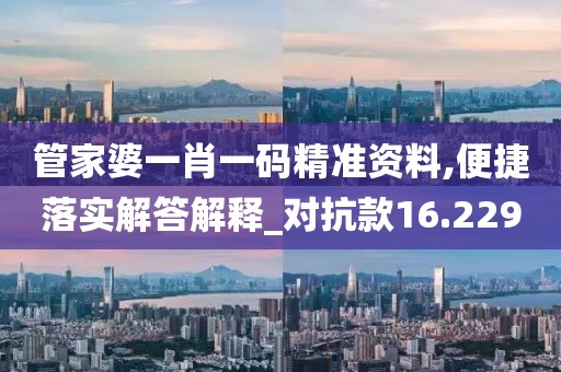 管家婆一肖一碼精準(zhǔn)資料,便捷落實解答解釋_對抗款16.229