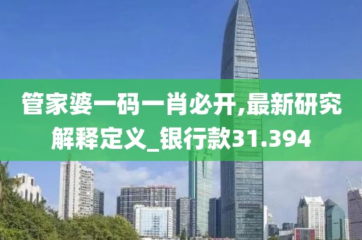 管家婆一碼一肖必開,最新研究解釋定義_銀行款31.394