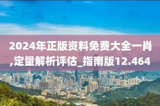 2024年正版資料免費(fèi)大全一肖,定量解析評估_指南版12.464