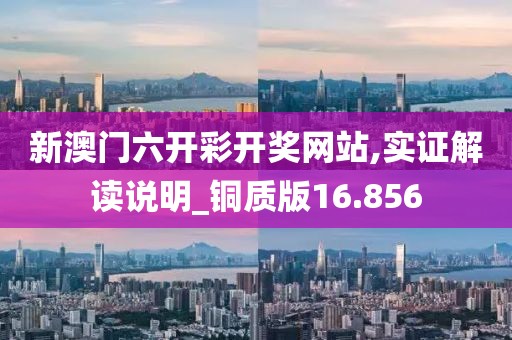 新澳門六開彩開獎(jiǎng)網(wǎng)站,實(shí)證解讀說明_銅質(zhì)版16.856
