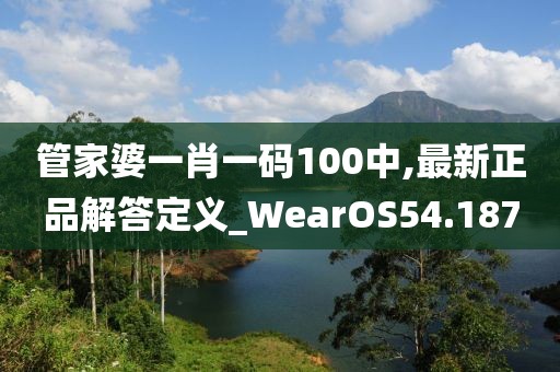 管家婆一肖一碼100中,最新正品解答定義_WearOS54.187