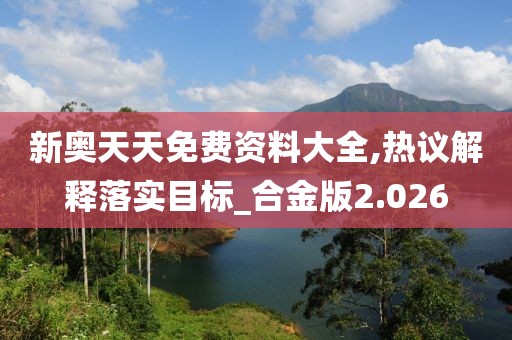 新奧天天免費(fèi)資料大全,熱議解釋落實(shí)目標(biāo)_合金版2.026