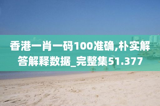 香港一肖一碼100準(zhǔn)確,樸實(shí)解答解釋數(shù)據(jù)_完整集51.377