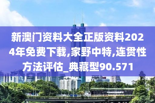 新澳門資料大全正版資料2024年免費下載,家野中特,連貫性方法評估_典藏型90.571