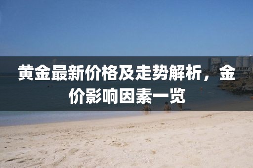 黃金最新價(jià)格及走勢解析，金價(jià)影響因素一覽