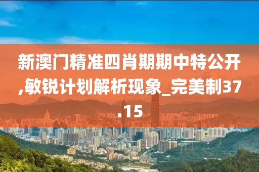 新澳門(mén)精準(zhǔn)四肖期期中特公開(kāi),敏銳計(jì)劃解析現(xiàn)象_完美制37.15