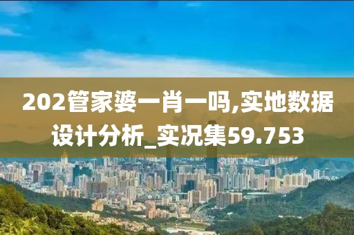 202管家婆一肖一嗎,實地數(shù)據(jù)設計分析_實況集59.753