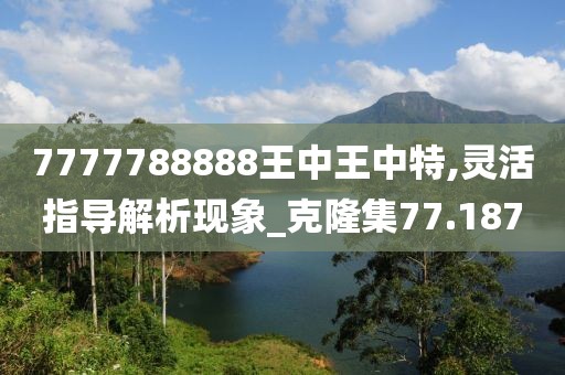 7777788888王中王中特,靈活指導(dǎo)解析現(xiàn)象_克隆集77.187