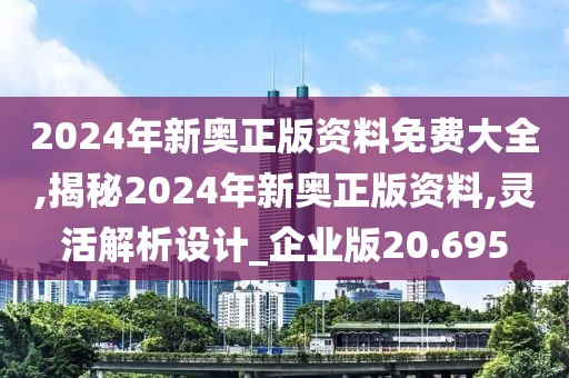 2024年新奧正版資料免費(fèi)大全,揭秘2024年新奧正版資料,靈活解析設(shè)計(jì)_企業(yè)版20.695
