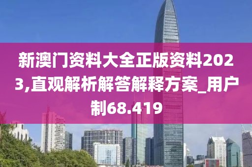 新澳門資料大全正版資料2023,直觀解析解答解釋方案_用戶制68.419