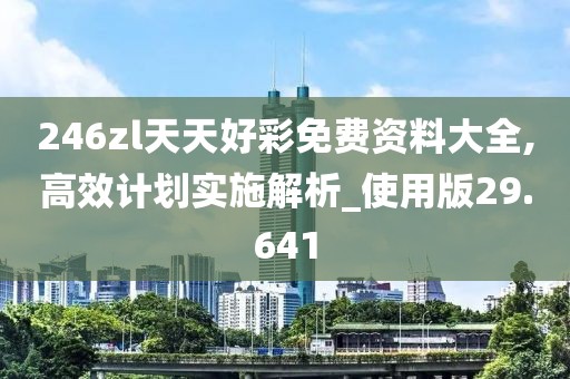 246zl天天好彩免費資料大全,高效計劃實施解析_使用版29.641
