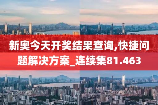 新奧今天開獎(jiǎng)結(jié)果查詢,快捷問題解決方案_連續(xù)集81.463