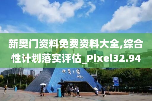新奧門資料免費資料大全,綜合性計劃落實評估_Pixel32.94