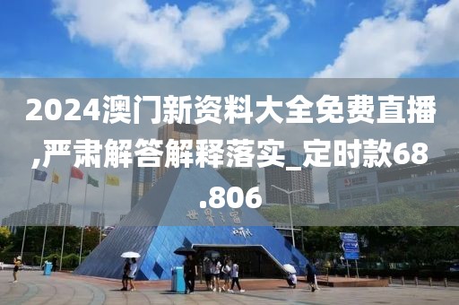 2024澳門新資料大全免費直播,嚴(yán)肅解答解釋落實_定時款68.806
