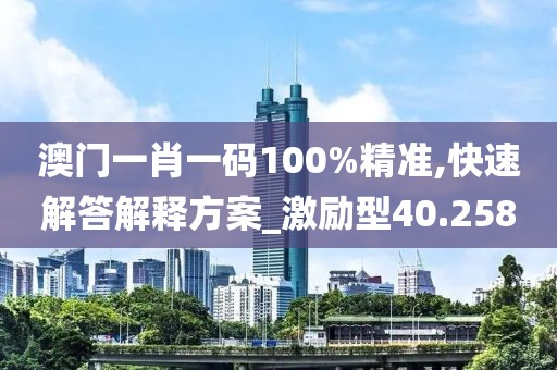 澳門一肖一碼100%精準(zhǔn),快速解答解釋方案_激勵(lì)型40.258