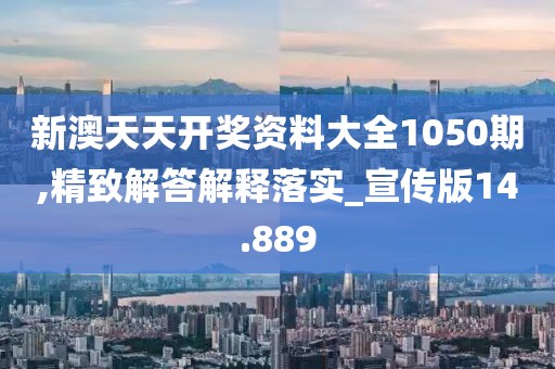 新澳天天開獎資料大全1050期,精致解答解釋落實_宣傳版14.889