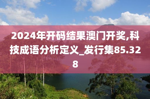 2024年開碼結(jié)果澳門開獎(jiǎng),科技成語分析定義_發(fā)行集85.328
