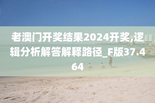 老澳門開獎(jiǎng)結(jié)果2024開獎(jiǎng),邏輯分析解答解釋路徑_F版37.464