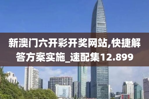 新澳門六開彩開獎網(wǎng)站,快捷解答方案實施_速配集12.899