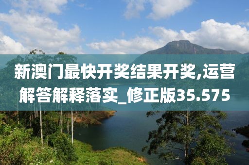 新澳門最快開獎(jiǎng)結(jié)果開獎(jiǎng),運(yùn)營解答解釋落實(shí)_修正版35.575