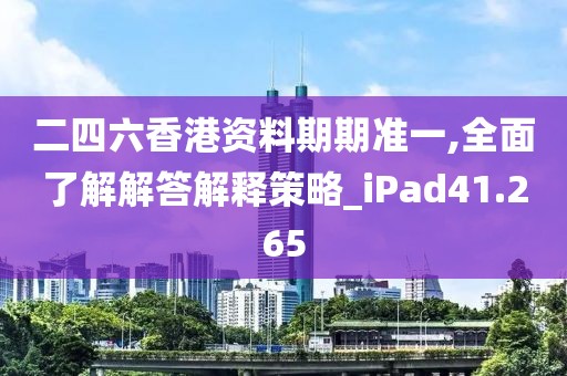 二四六香港資料期期準(zhǔn)一,全面了解解答解釋策略_iPad41.265