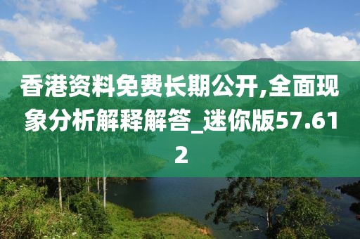 香港資料免費長期公開,全面現(xiàn)象分析解釋解答_迷你版57.612
