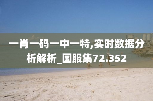 一肖一碼一中一特,實(shí)時(shí)數(shù)據(jù)分析解析_國服集72.352