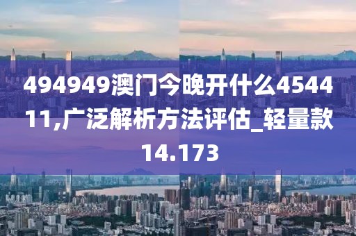 494949澳門今晚開什么454411,廣泛解析方法評估_輕量款14.173