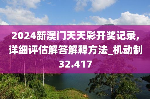2024新澳門天天彩開獎(jiǎng)記錄,詳細(xì)評(píng)估解答解釋方法_機(jī)動(dòng)制32.417