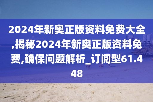 2024年新奧正版資料免費大全,揭秘2024年新奧正版資料免費,確保問題解析_訂閱型61.448