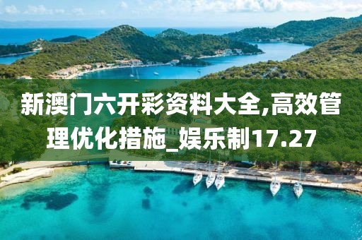 新澳門六開彩資料大全,高效管理優(yōu)化措施_娛樂制17.27
