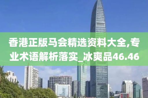 香港正版馬會(huì)精選資料大全,專業(yè)術(shù)語(yǔ)解析落實(shí)_冰爽品46.46
