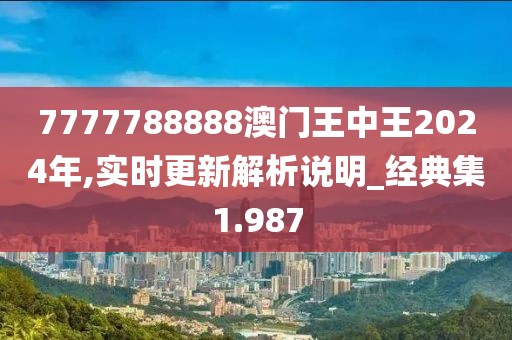 7777788888澳門王中王2024年,實時更新解析說明_經(jīng)典集1.987