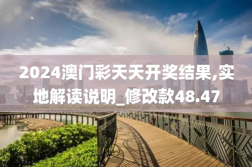 2024澳門彩天天開獎(jiǎng)結(jié)果,實(shí)地解讀說明_修改款48.47