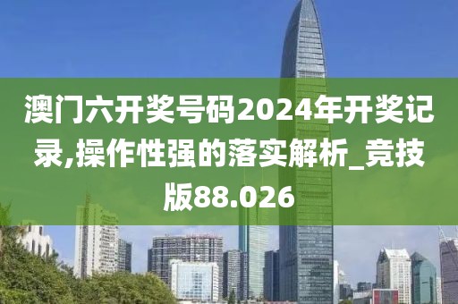 澳門六開獎(jiǎng)號(hào)碼2024年開獎(jiǎng)記錄,操作性強(qiáng)的落實(shí)解析_競(jìng)技版88.026