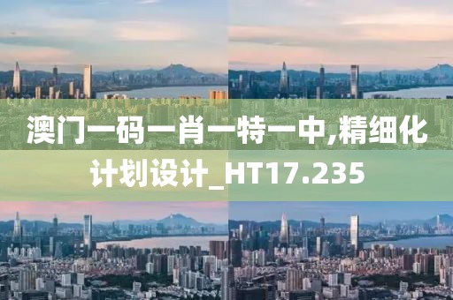 澳門(mén)一碼一肖一特一中,精細(xì)化計(jì)劃設(shè)計(jì)_HT17.235