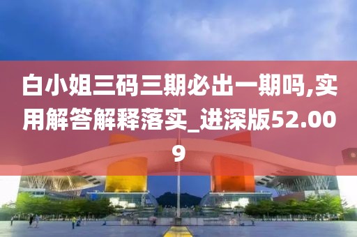 白小姐三碼三期必出一期嗎,實(shí)用解答解釋落實(shí)_進(jìn)深版52.009