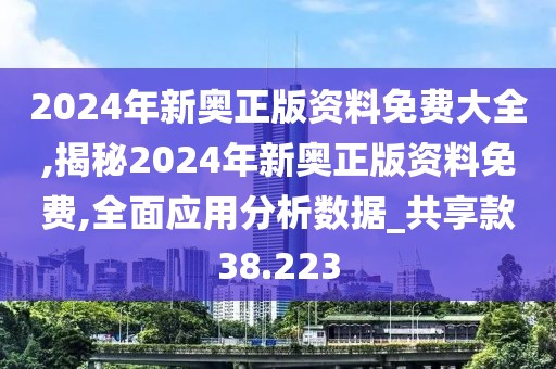 2024年新奧正版資料免費(fèi)大全,揭秘2024年新奧正版資料免費(fèi),全面應(yīng)用分析數(shù)據(jù)_共享款38.223