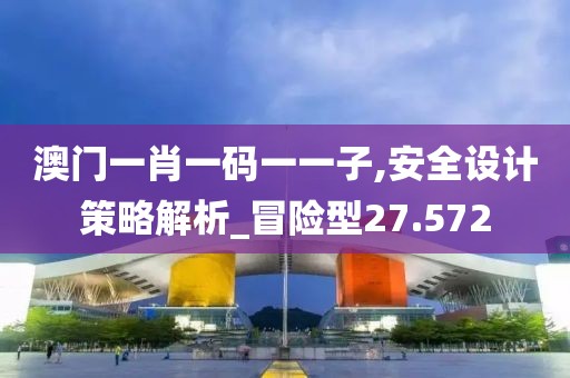 澳門(mén)一肖一碼一一子,安全設(shè)計(jì)策略解析_冒險(xiǎn)型27.572