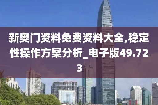 新奧門資料免費(fèi)資料大全,穩(wěn)定性操作方案分析_電子版49.723