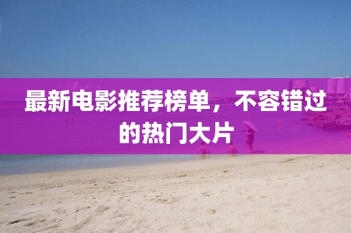 最新電影推薦榜單，不容錯(cuò)過(guò)的熱門(mén)大片