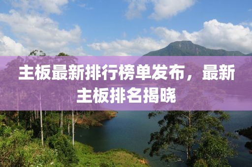主板最新排行榜單發(fā)布，最新主板排名揭曉