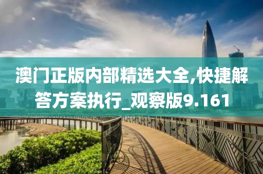 澳門正版內(nèi)部精選大全,快捷解答方案執(zhí)行_觀察版9.161