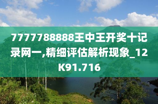 7777788888王中王開獎十記錄網(wǎng)一,精細評估解析現(xiàn)象_12K91.716