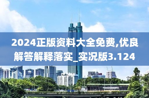 2024正版資料大全免費(fèi),優(yōu)良解答解釋落實(shí)_實(shí)況版3.124