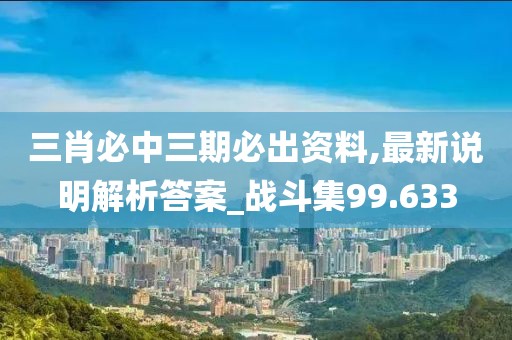 三肖必中三期必出資料,最新說明解析答案_戰(zhàn)斗集99.633