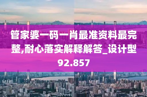 管家婆一碼一肖最準(zhǔn)資料最完整,耐心落實(shí)解釋解答_設(shè)計(jì)型92.857