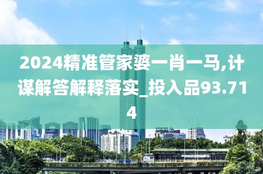 2024精準(zhǔn)管家婆一肖一馬,計(jì)謀解答解釋落實(shí)_投入品93.714