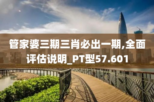 管家婆三期三肖必出一期,全面評估說明_PT型57.601